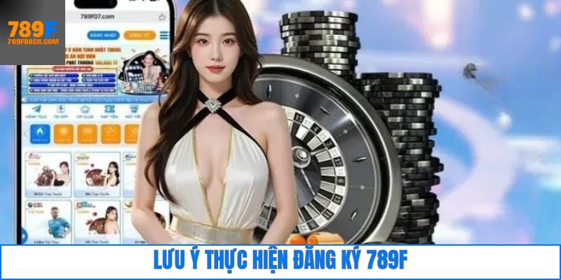 Những điểm cần lưu ý trong quá trình 789F đăng ký