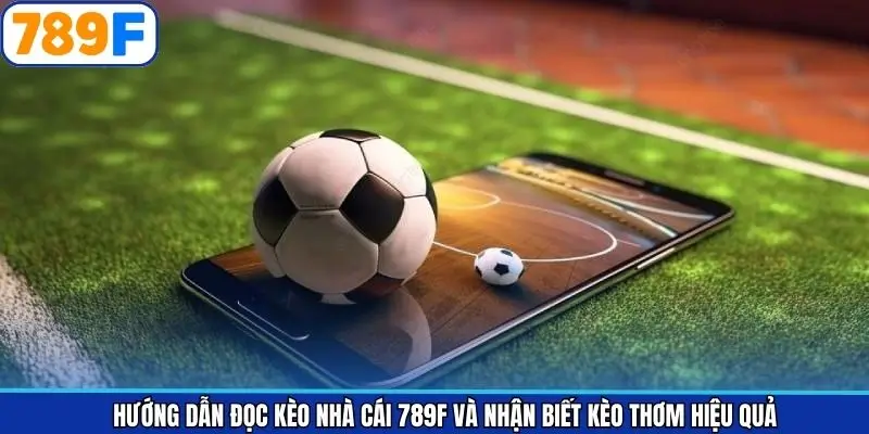 Hướng Dẫn Đọc Kèo Nhà Cái 789F Và Nhận Biết Kèo Thơm Hiệu Quả
