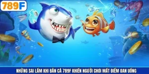 Những Sai Lầm Khi Bắn Cá 789F Khiến Người Chơi Mất Điểm Oan Uổng